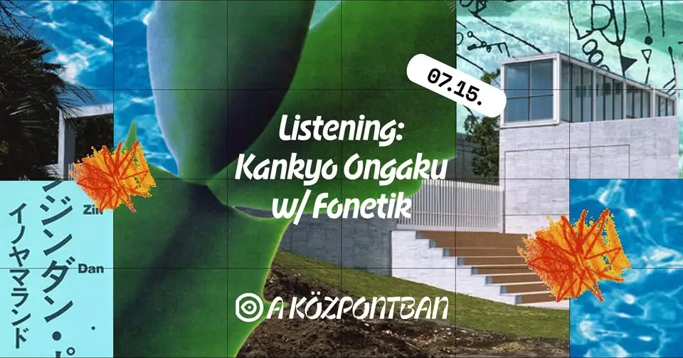Listening: Kankyo Ongaku w/Fonetik koncert Budapesten (Központ)